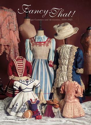 Fancy That! Antique Doll Costumes and Accessories, 1850- 1925